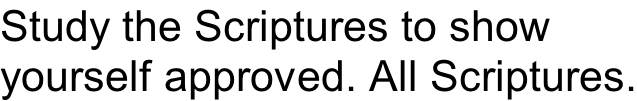 Study the Scriptures to show yourself approved. All Scriptures.