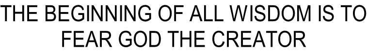THE BEGINNING OF ALL WISDOM IS TO FEAR GOD THE CREATOR